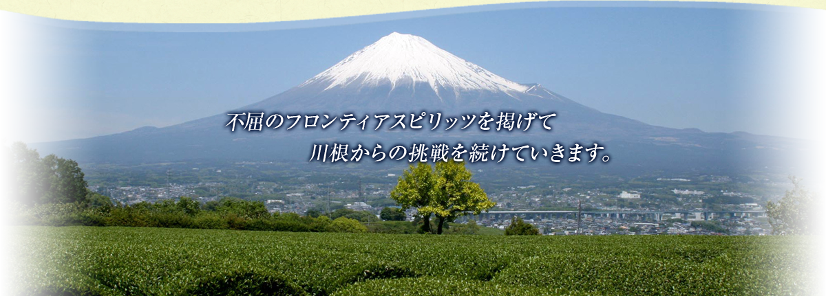 不屈のフロンティアスピリッツを掲げて
　　　　　　　川根からの挑戦を続けていきます。